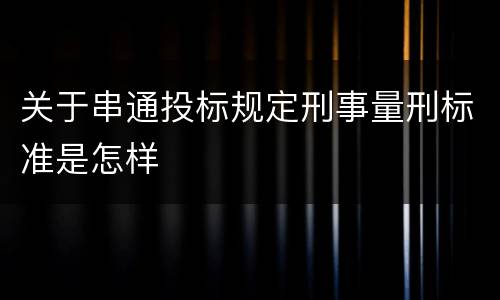 关于串通投标规定刑事量刑标准是怎样