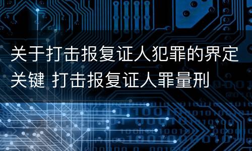 关于打击报复证人犯罪的界定关键 打击报复证人罪量刑