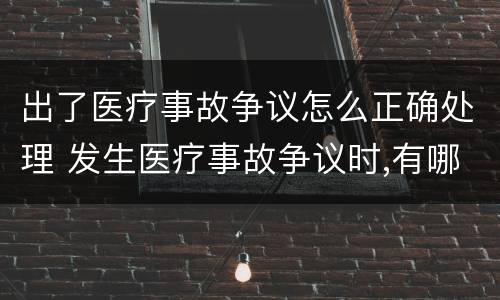 出了医疗事故争议怎么正确处理 发生医疗事故争议时,有哪几种解决途径