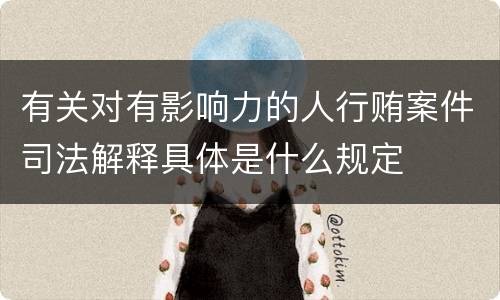 有关对有影响力的人行贿案件司法解释具体是什么规定