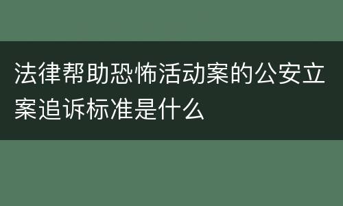 法律帮助恐怖活动案的公安立案追诉标准是什么