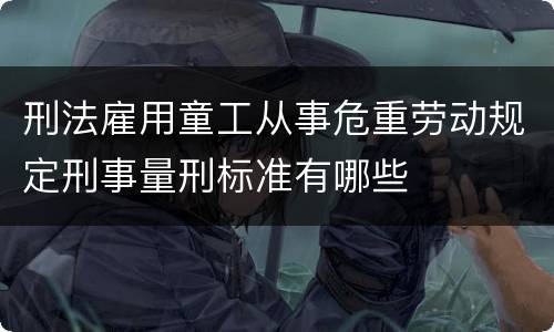 刑法雇用童工从事危重劳动规定刑事量刑标准有哪些