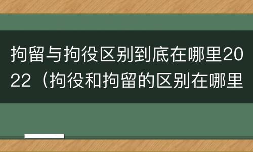 拘留与拘役区别到底在哪里2022（拘役和拘留的区别在哪里）