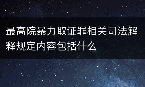 最高院暴力取证罪相关司法解释规定内容包括什么
