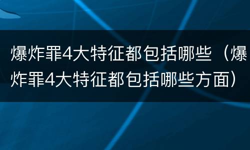 爆炸罪4大特征都包括哪些（爆炸罪4大特征都包括哪些方面）