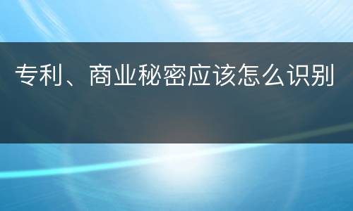 专利、商业秘密应该怎么识别