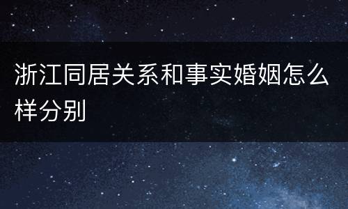 浙江同居关系和事实婚姻怎么样分别