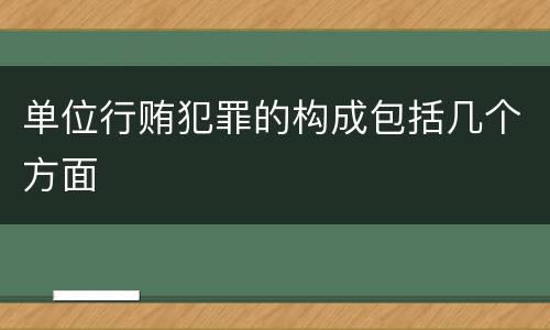 单位行贿犯罪的构成包括几个方面