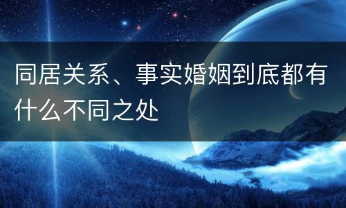 同居关系、事实婚姻到底都有什么不同之处