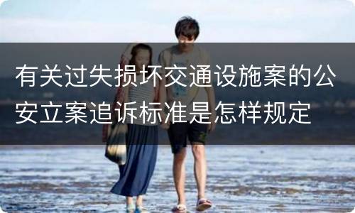 有关过失损坏交通设施案的公安立案追诉标准是怎样规定