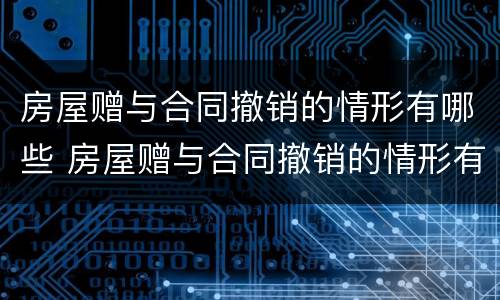 房屋赠与合同撤销的情形有哪些 房屋赠与合同撤销的情形有哪些呢