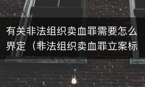 有关非法组织卖血罪需要怎么界定（非法组织卖血罪立案标准）