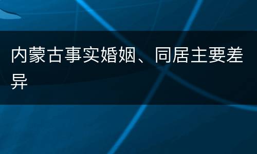 内蒙古事实婚姻、同居主要差异