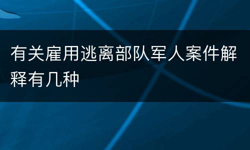 有关雇用逃离部队军人案件解释有几种