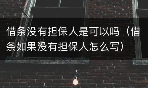 借条没有担保人是可以吗（借条如果没有担保人怎么写）