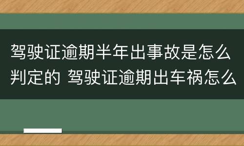驾驶证逾期半年出事故是怎么判定的 驾驶证逾期出车祸怎么处罚