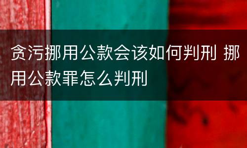 贪污挪用公款会该如何判刑 挪用公款罪怎么判刑