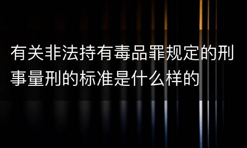 有关非法持有毒品罪规定的刑事量刑的标准是什么样的