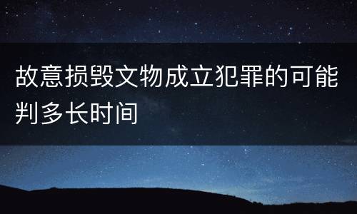 故意损毁文物成立犯罪的可能判多长时间