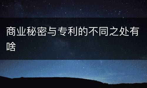 商业秘密与专利的不同之处有啥