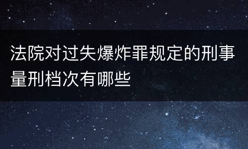 法院对过失爆炸罪规定的刑事量刑档次有哪些