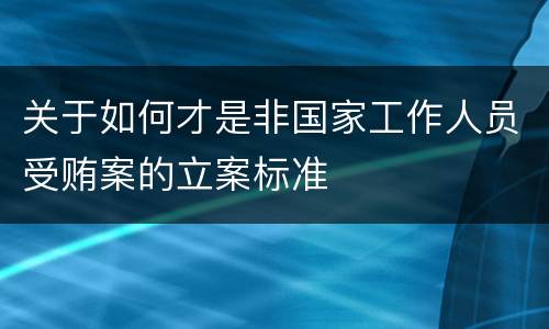 关于如何才是非国家工作人员受贿案的立案标准