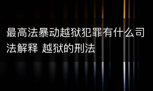最高法暴动越狱犯罪有什么司法解释 越狱的刑法