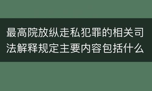 最高院放纵走私犯罪的相关司法解释规定主要内容包括什么