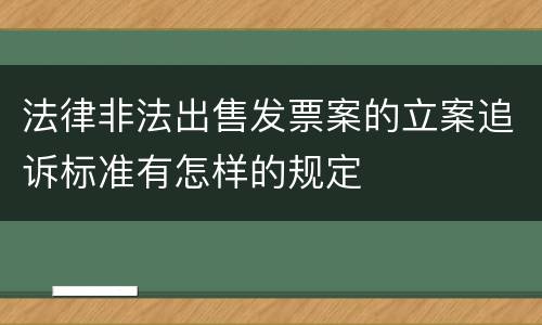 法律非法出售发票案的立案追诉标准有怎样的规定
