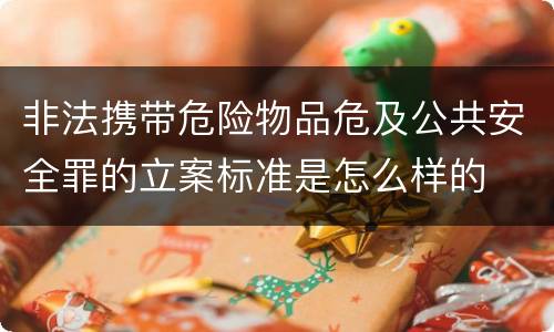 非法携带危险物品危及公共安全罪的立案标准是怎么样的