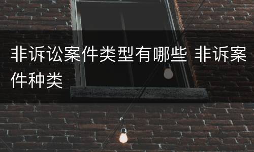 非诉讼案件类型有哪些 非诉案件种类