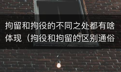 拘留和拘役的不同之处都有啥体现（拘役和拘留的区别通俗说法）
