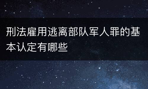刑法雇用逃离部队军人罪的基本认定有哪些