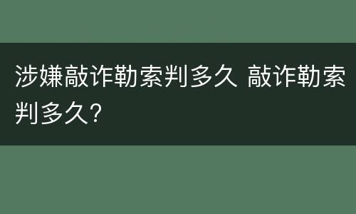 涉嫌敲诈勒索判多久 敲诈勒索判多久?