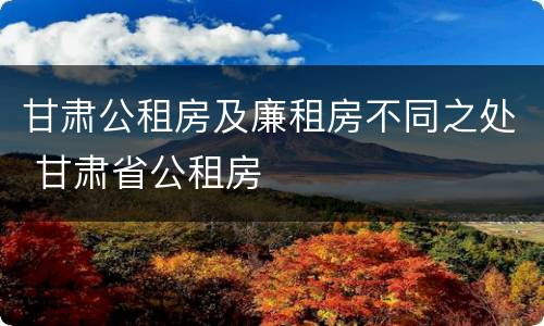 甘肃公租房及廉租房不同之处 甘肃省公租房