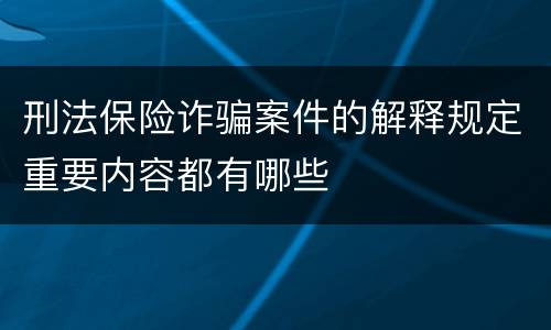 刑法保险诈骗案件的解释规定重要内容都有哪些
