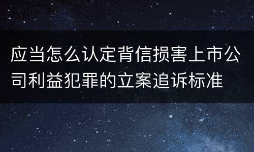 应当怎么认定背信损害上市公司利益犯罪的立案追诉标准