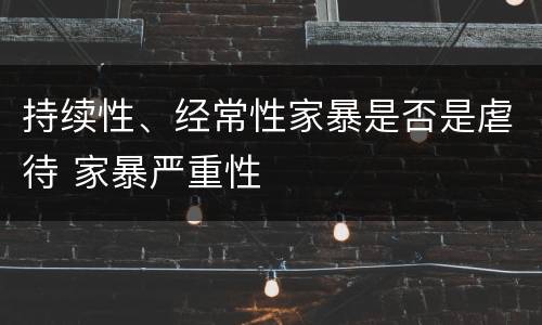 持续性、经常性家暴是否是虐待 家暴严重性