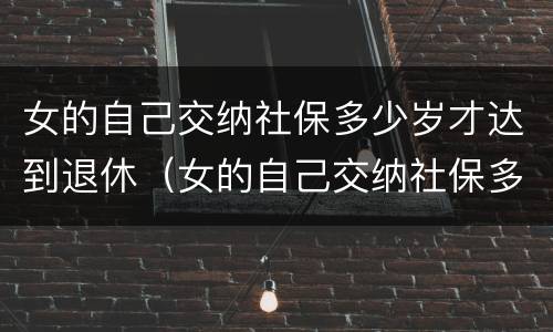 女的自己交纳社保多少岁才达到退休（女的自己交纳社保多少岁才达到退休年龄）
