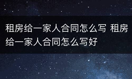 租房给一家人合同怎么写 租房给一家人合同怎么写好