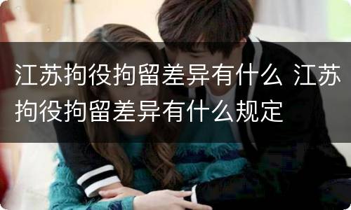 江苏拘役拘留差异有什么 江苏拘役拘留差异有什么规定