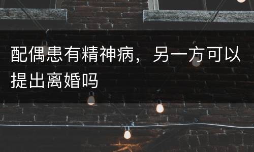 配偶患有精神病，另一方可以提出离婚吗