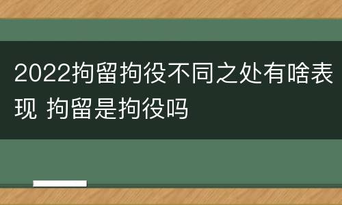 2022拘留拘役不同之处有啥表现 拘留是拘役吗