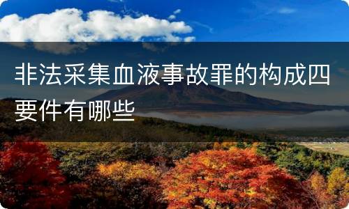 非法采集血液事故罪的构成四要件有哪些