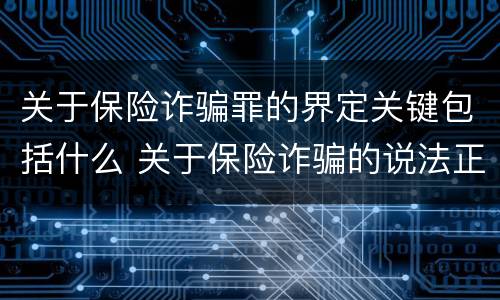 关于保险诈骗罪的界定关键包括什么 关于保险诈骗的说法正确的有
