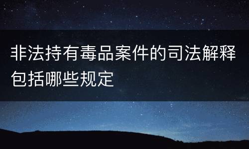 非法持有毒品案件的司法解释包括哪些规定