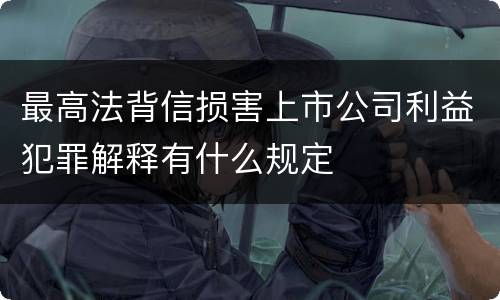 最高法背信损害上市公司利益犯罪解释有什么规定