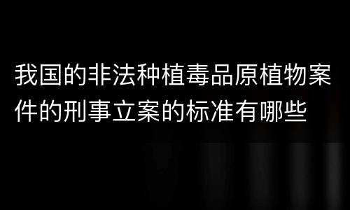 我国的非法种植毒品原植物案件的刑事立案的标准有哪些