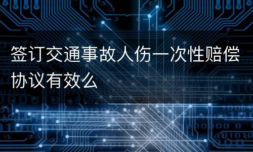 签订交通事故人伤一次性赔偿协议有效么