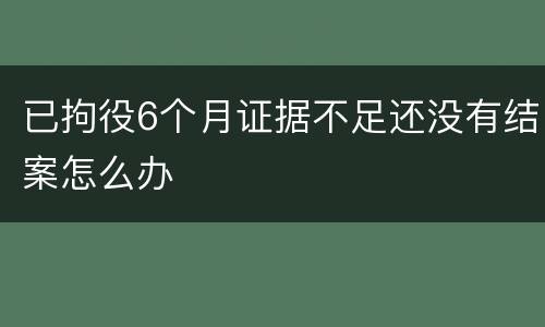 已拘役6个月证据不足还没有结案怎么办